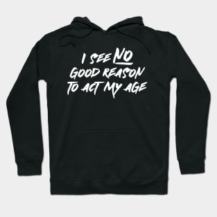 I See No Good Reason To Act My Age Hoodie